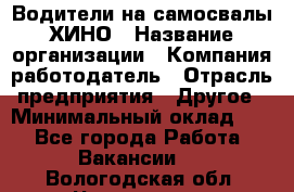 Водители на самосвалы ХИНО › Название организации ­ Компания-работодатель › Отрасль предприятия ­ Другое › Минимальный оклад ­ 1 - Все города Работа » Вакансии   . Вологодская обл.,Череповец г.